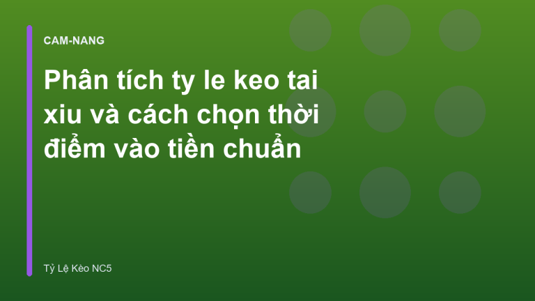 Phân tích ty le keo tai xiu và cách chọn thời điểm vào tiền chuẩn